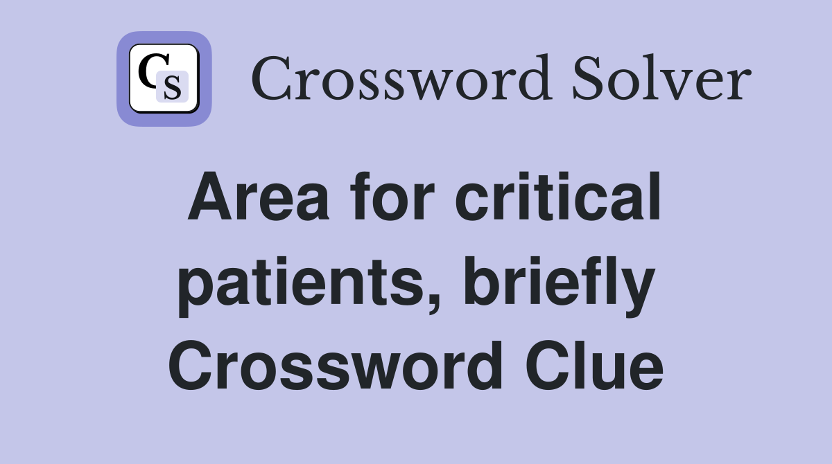 Area for critical patients, briefly Crossword Clue Answers